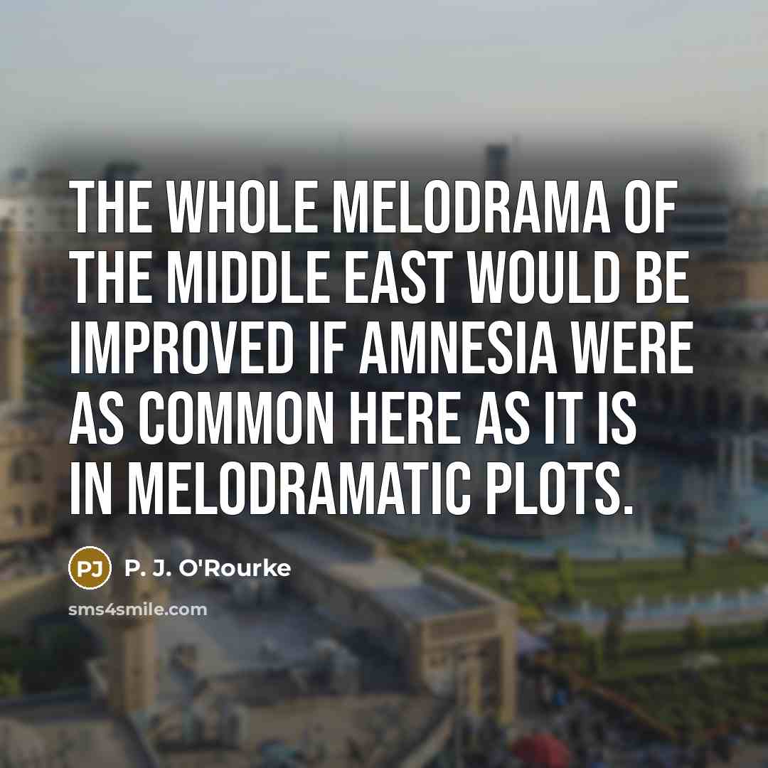“The whole melodrama of the Middle East would be improved…” quote by P. J. O'Rourke