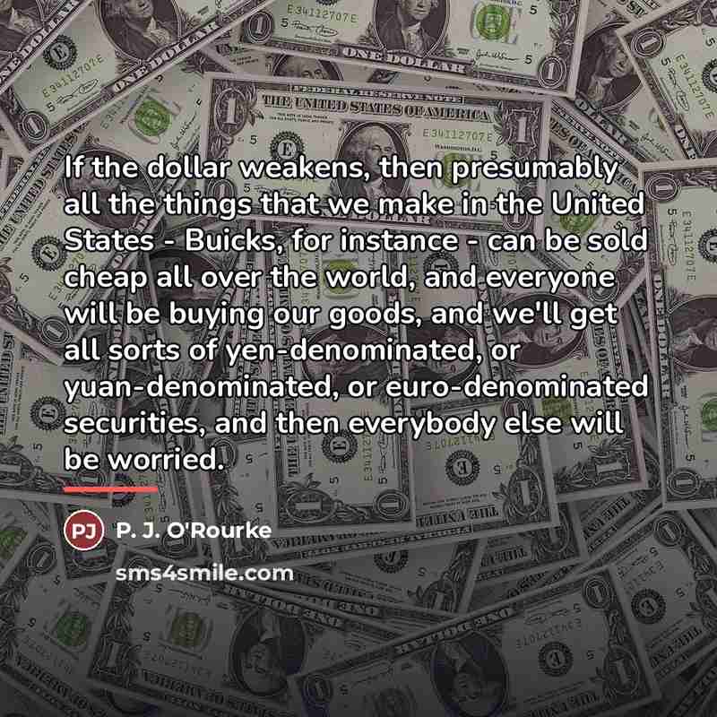“If the dollar weakens, then presumably all the things that…” quote by P. J. O'Rourke