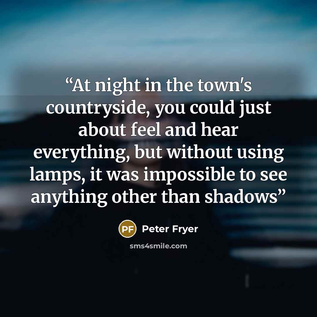 “At night in the town's countryside, you could just about feel and hear everything, but without using lamps, it was impossible to see anything other than shadows” quote by Peter Fryer