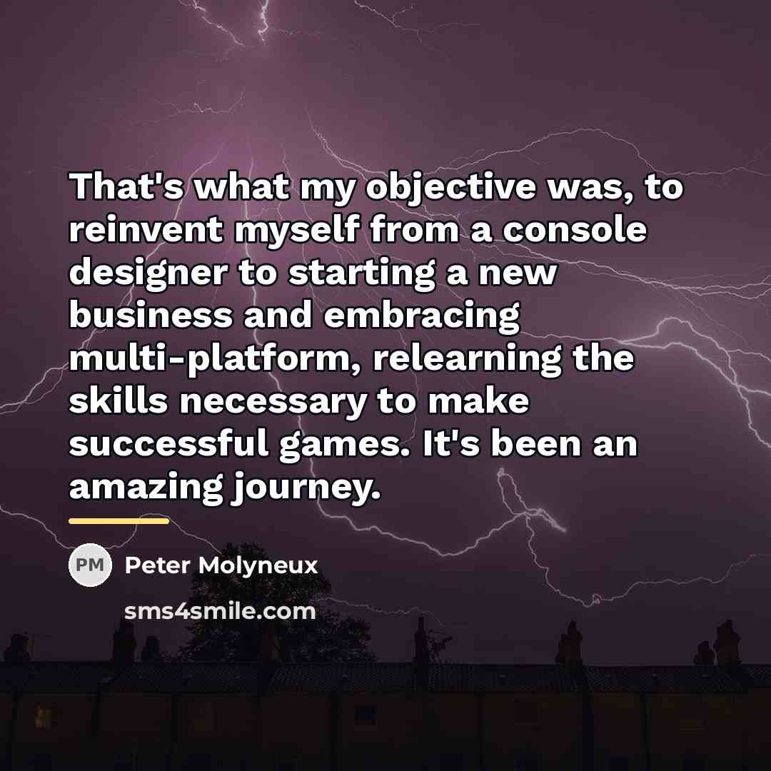 “That's what my objective was, to reinvent myself from a…” quote by Peter Molyneux