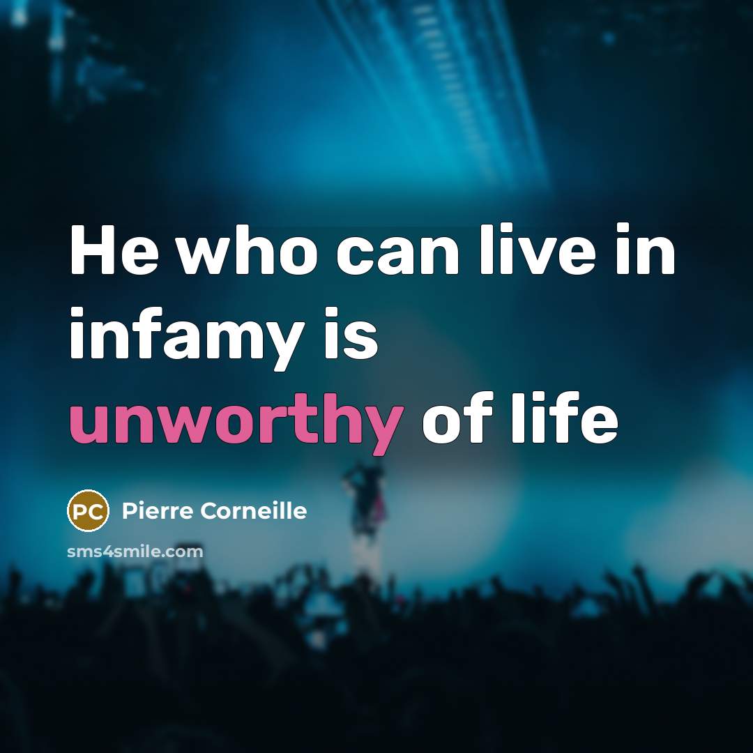 “He who can live in infamy is unworthy of life…” quote by Pierre Corneille