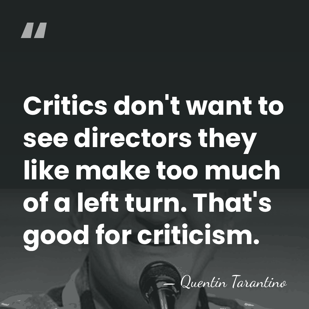 Critics don't want to see directors they like make too much of&hellip; - Quentin Tarantino