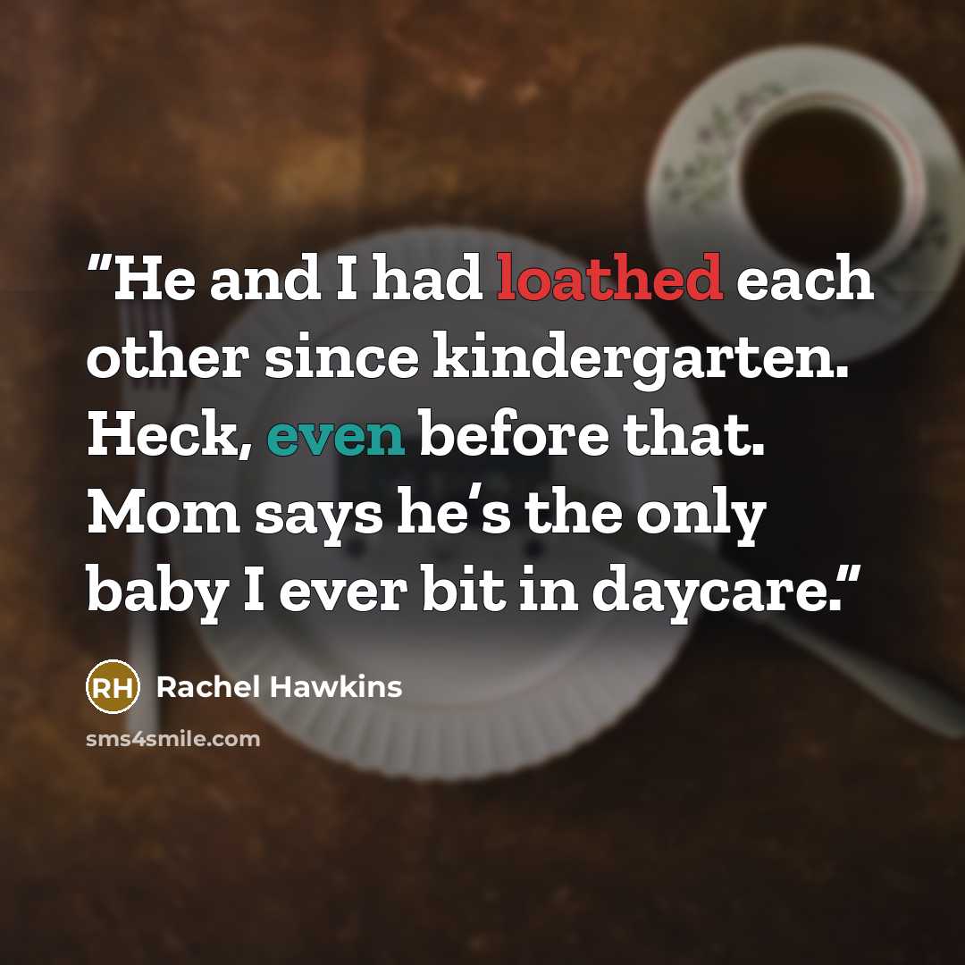 “He and I had loathed each other since kindergarten. Heck, even before that. Mom says he’s the only baby I ever bit in daycare.” quote by Rachel Hawkins