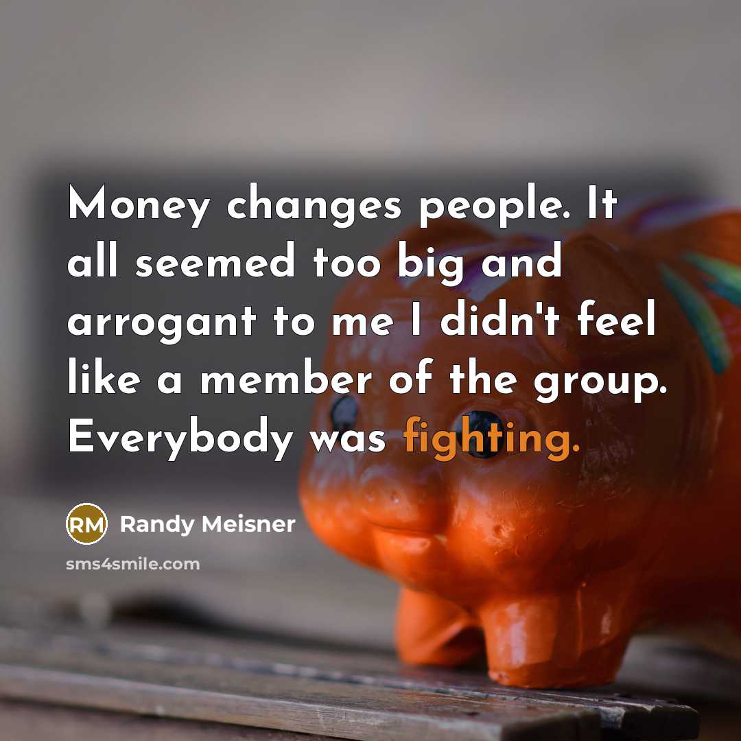 “Money changes people. It all seemed too big and arrogant…” quote by Randy Meisner