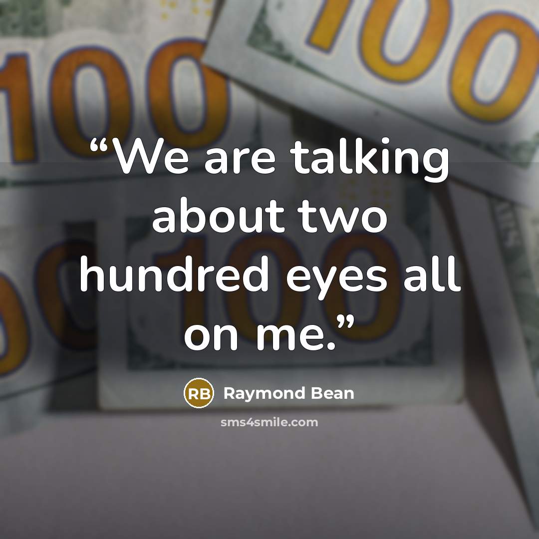 “We are talking about two hundred eyes all on me.” quote by Raymond Bean