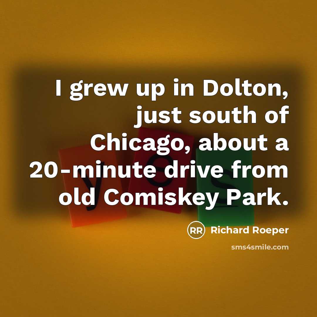 “I grew up in Dolton, just south of Chicago, about…” quote by Richard Roeper