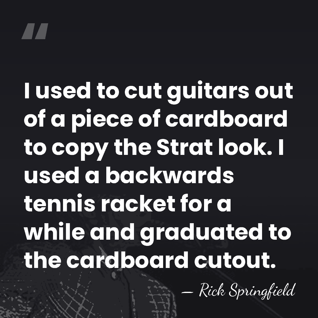 I used to cut guitars out of a piece of cardboard to&hellip; - Rick Springfield