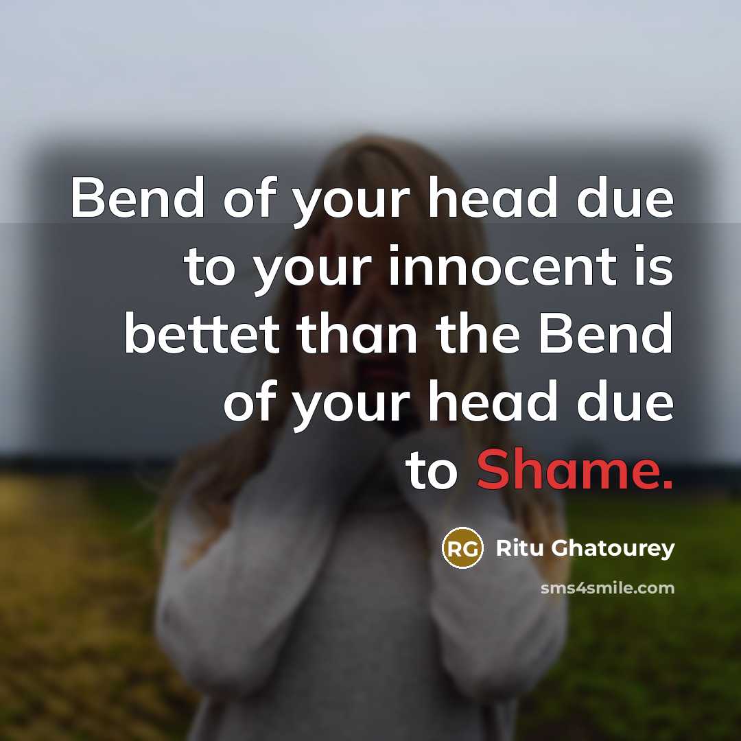 “Bend of your head due to your innocent is bettet than the Bend of your head due to Shame.” quote by Ritu Ghatourey
