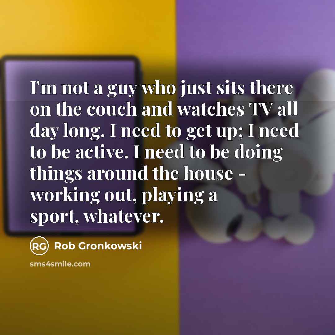 “I'm not a guy who just sits there on the…” quote by Rob Gronkowski