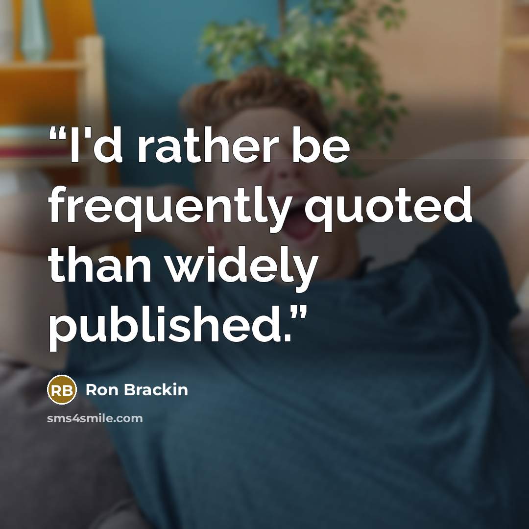 “I'd rather be frequently quoted than widely published.” quote by Ron Brackin