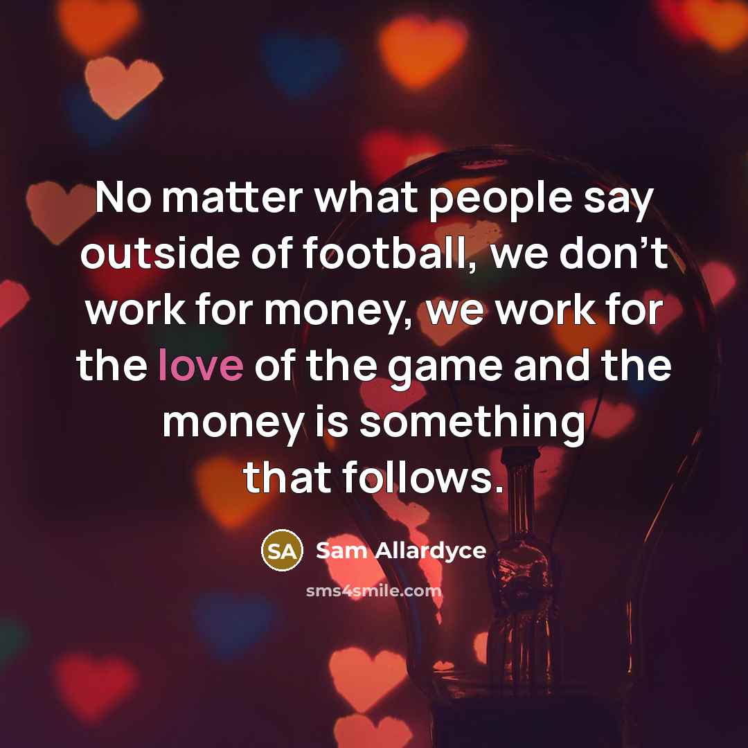 “No matter what people say outside of football, we don't…” quote by Sam Allardyce