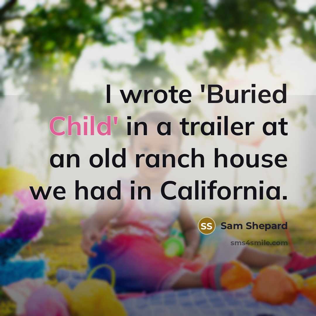 “I wrote 'Buried Child' in a trailer at an old ranch house we had in California.” quote by Sam Shepard