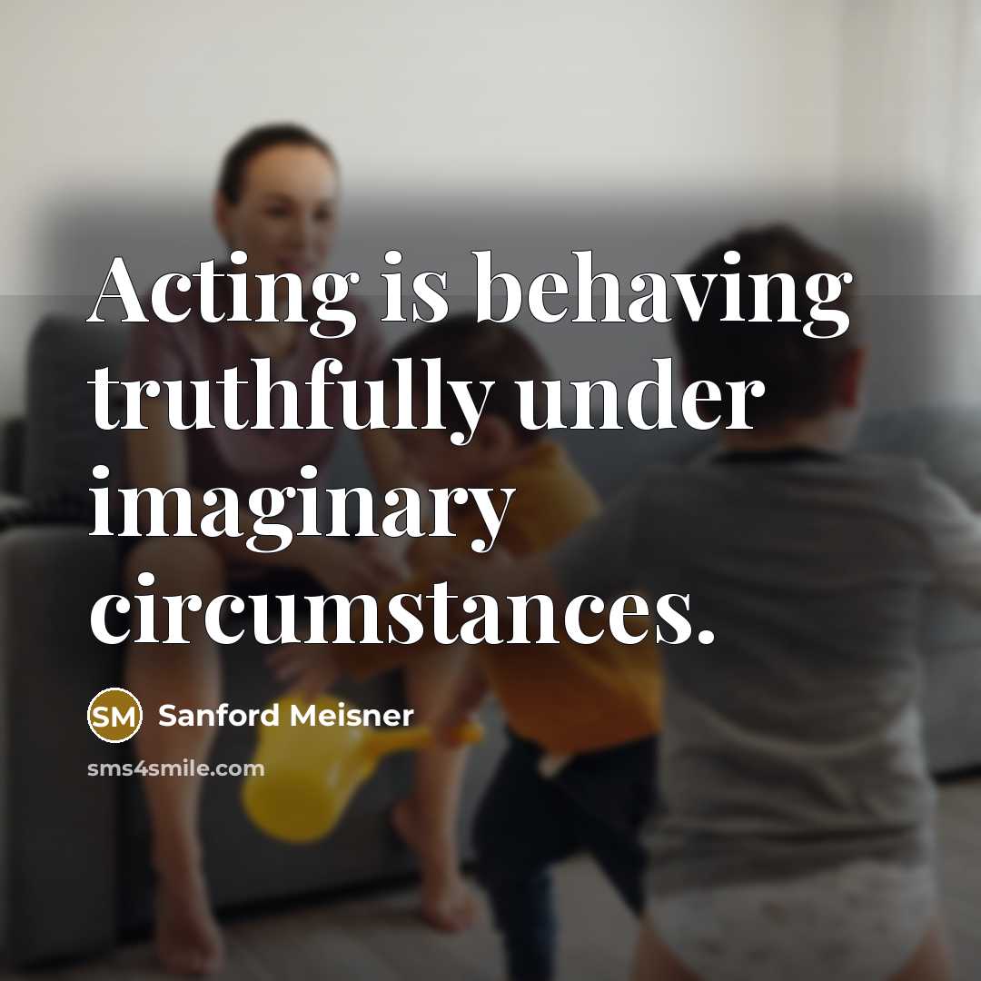 “Acting is behaving truthfully under imaginary circumstances.…” quote by Sanford Meisner