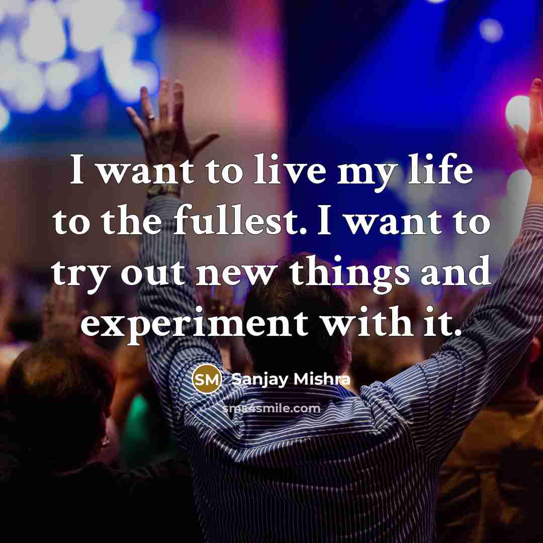 “I want to live my life to the fullest. I…” quote by Sanjay Mishra
