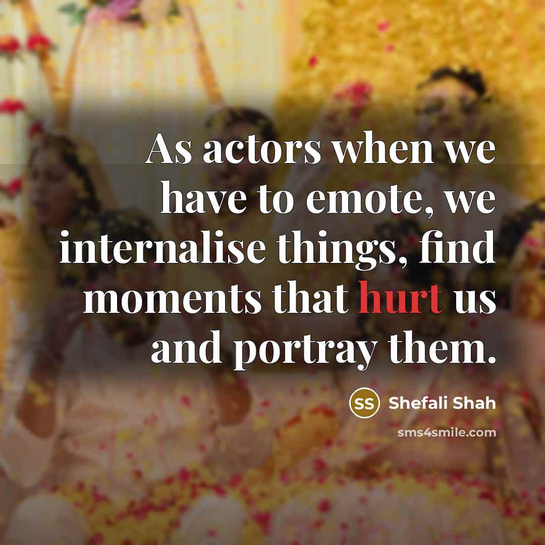 “As actors when we have to emote, we internalise things,…” quote by Shefali Shah