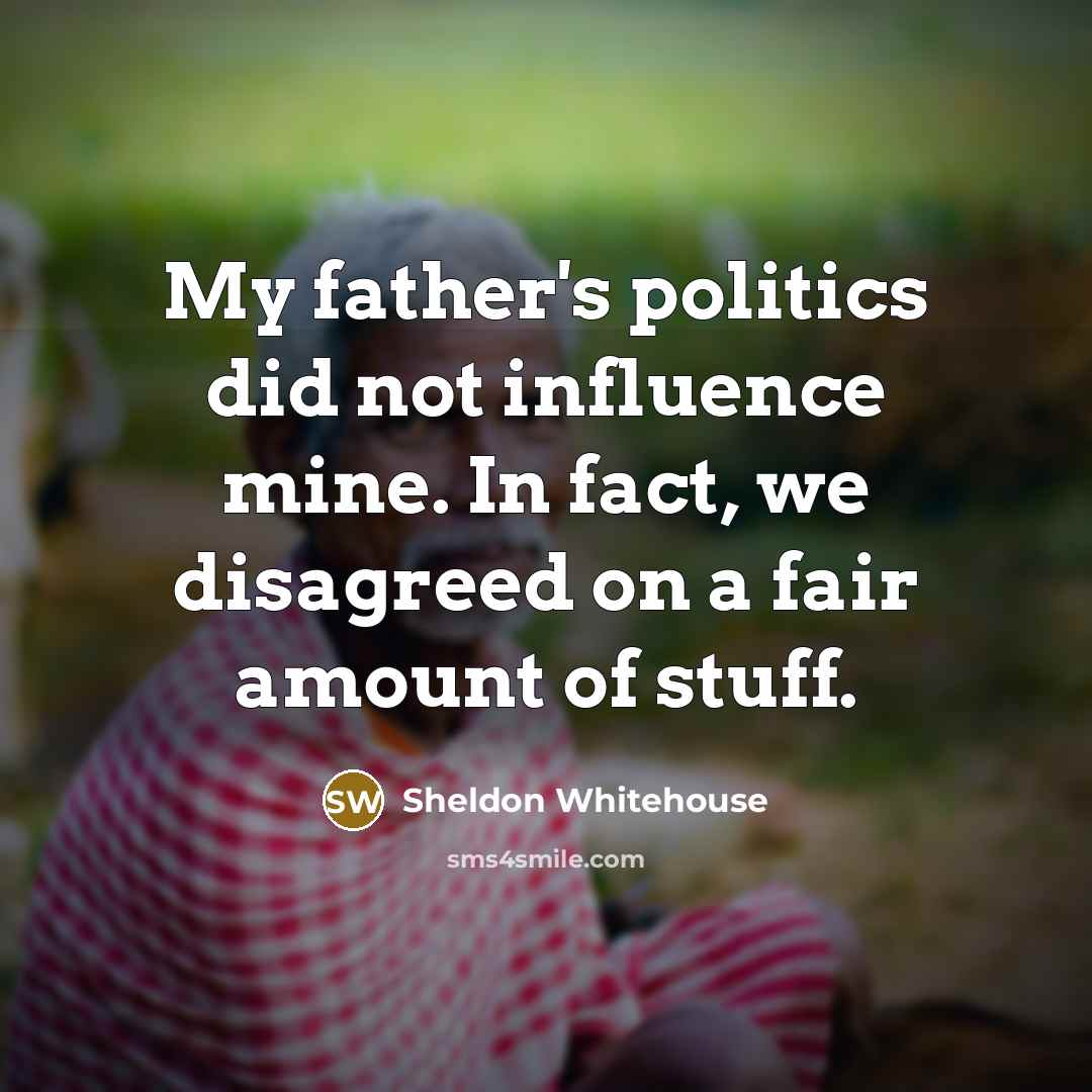 “My father's politics did not influence mine. In fact, we…” quote by Sheldon Whitehouse