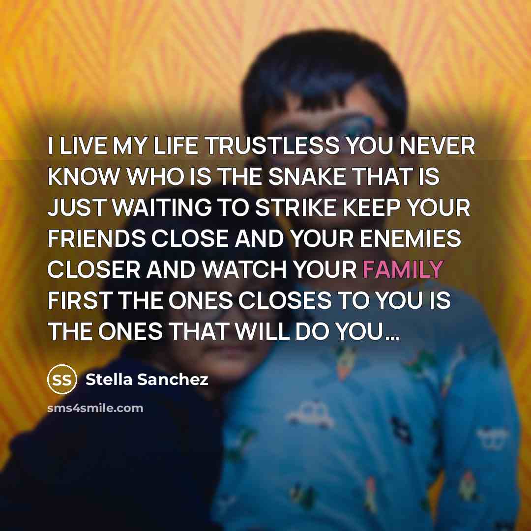 “I LIVE MY LIFE TRUSTLESS YOU NEVER KNOW WHO IS THE SNAKE THAT IS JUST WAITING TO STRIKE KEEP YOUR FRIENDS CLOSE AND YOUR ENEMIES CLOSER AND WATCH YOUR FAMILY FIRST THE ONES CLOSES TO YOU IS THE ONES THAT WILL DO YOU…” quote by Stella Sanchez