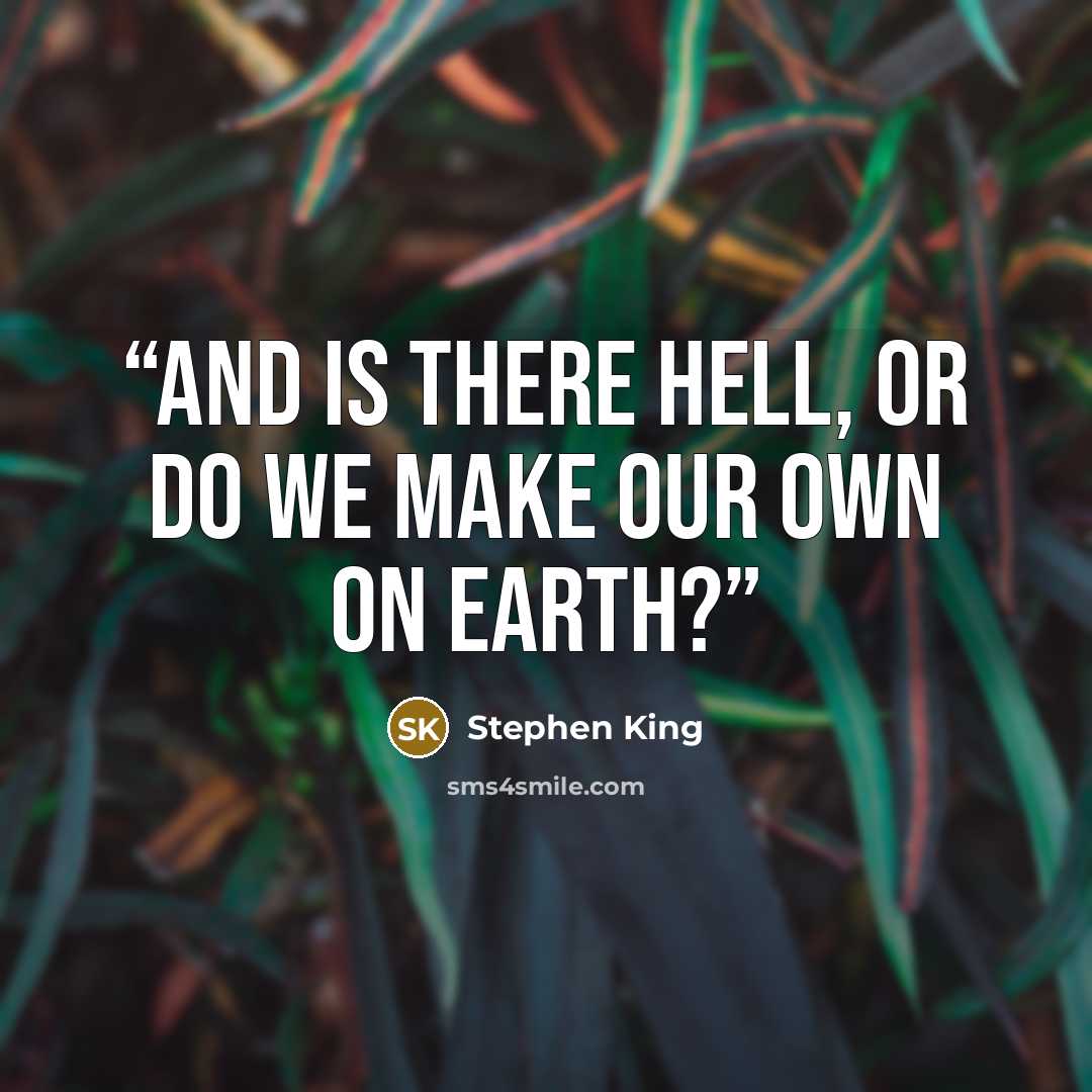 “And is there Hell, or do we make our own on earth?” quote by Stephen King