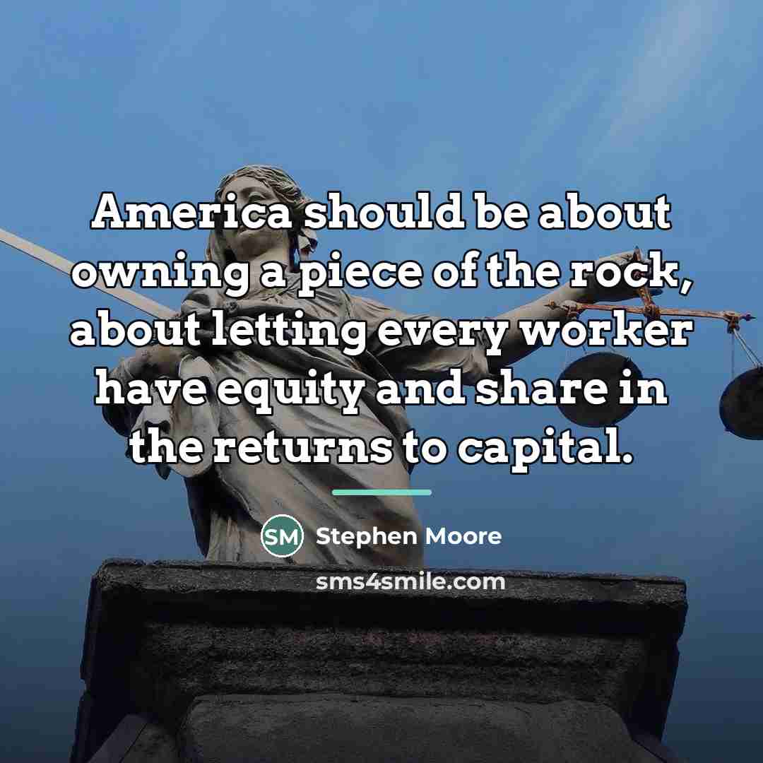 “America should be about owning a piece of the rock,…” quote by Stephen Moore