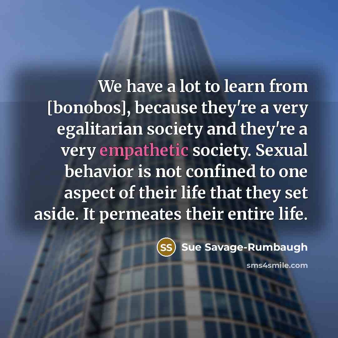 “We have a lot to learn from [bonobos], because they're…” quote by Sue Savage-Rumbaugh