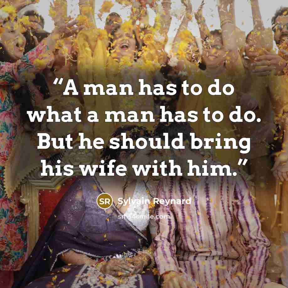 “A man has to do what a man has to do. But he should bring his wife with him.” quote by Sylvain Reynard