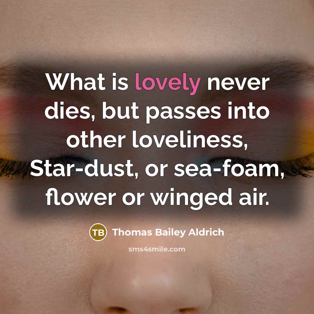“What is lovely never dies, but passes into other loveliness,…” quote by Thomas Bailey Aldrich