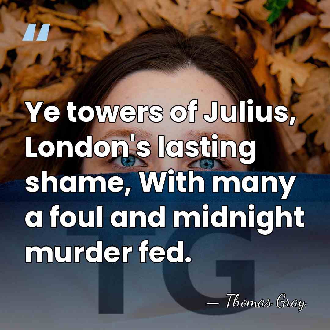 Ye towers of Julius, London's lasting shame, With many a foul and&hellip; - Thomas Gray