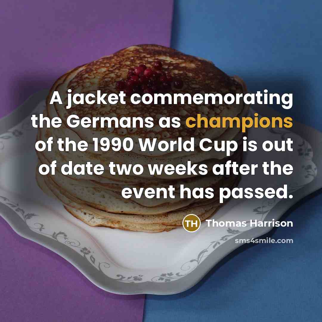 “A jacket commemorating the Germans as champions of the 1990 World Cup is out of date two weeks after the event has passed.” quote by Thomas Harrison