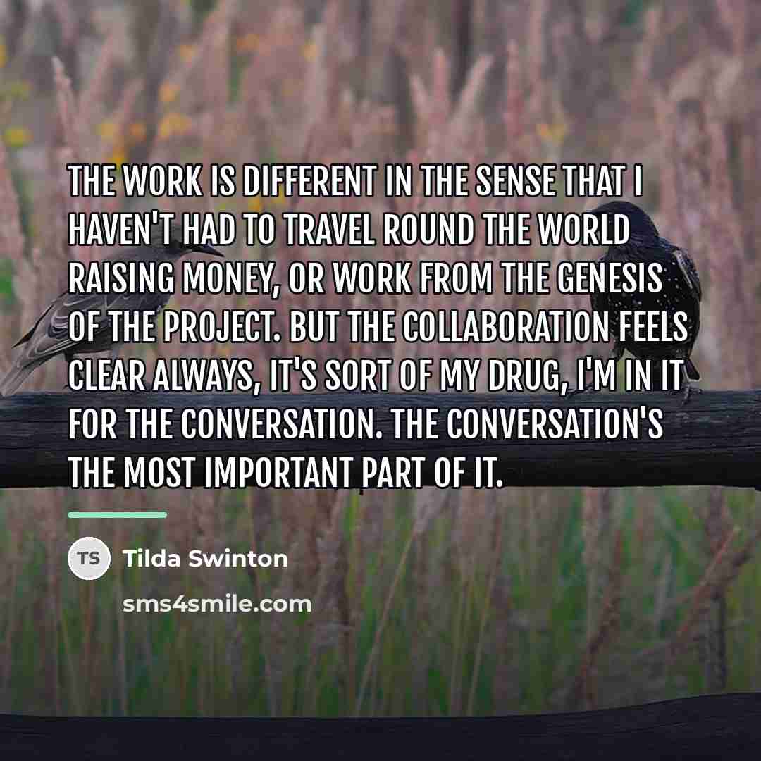 “The work is different in the sense that I haven't…” quote by Tilda Swinton