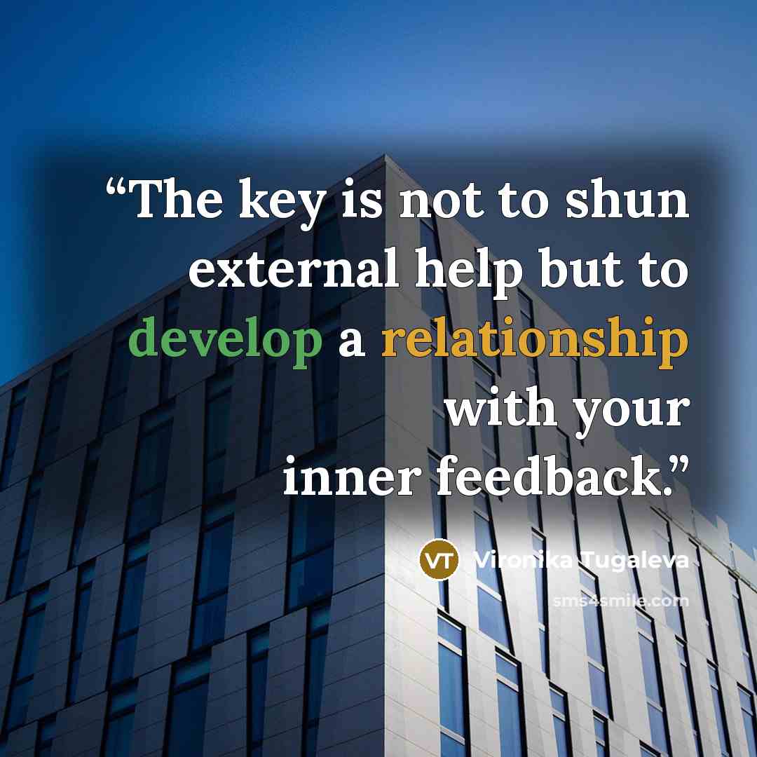 “The key is not to shun external help but to develop a relationship with your inner feedback.” quote by Vironika Tugaleva