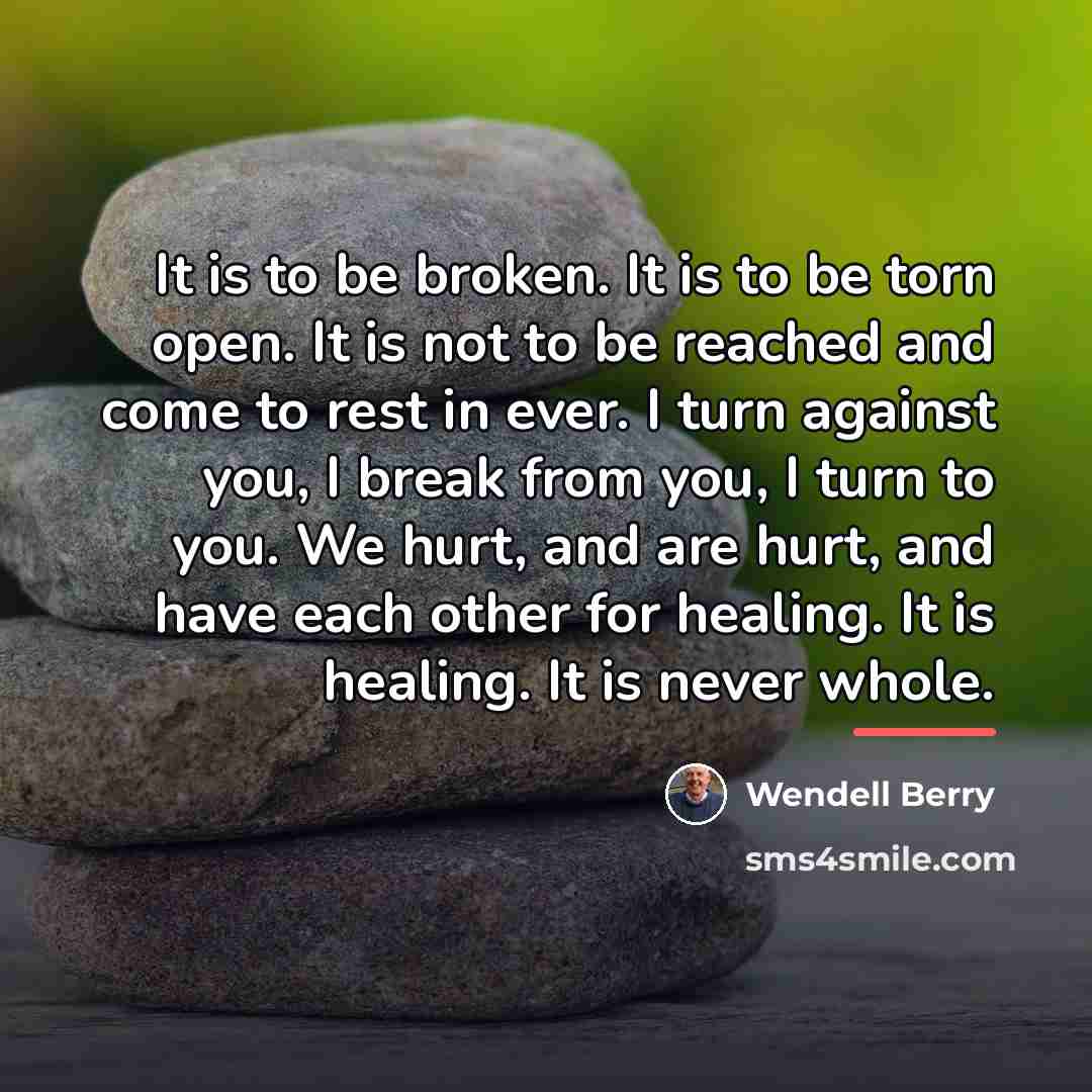 “It is to be broken. It is to be torn…” quote by Wendell Berry