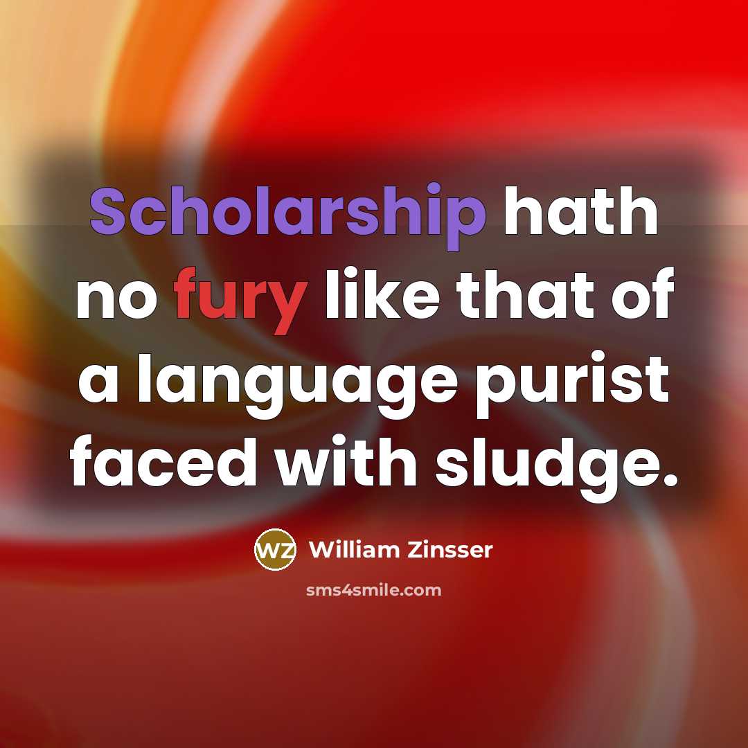“Scholarship hath no fury like that of a language purist…” quote by William Zinsser