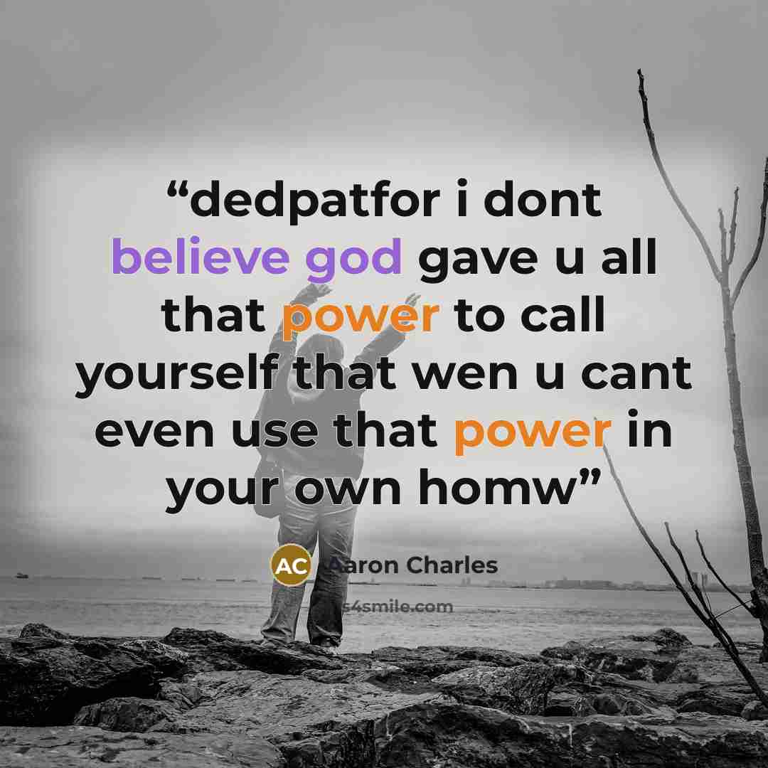 “dedpatfor i dont believe god gave u all that power to call yourself that wen u cant even use that power in your own homw” quote by Aaron Charles