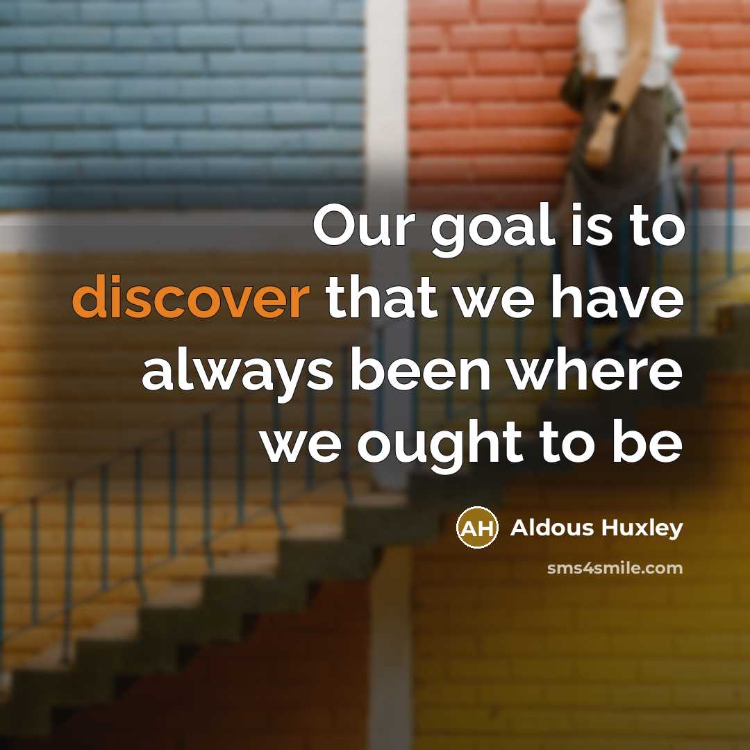 “Our goal is to discover that we have always been…” quote by Aldous Huxley