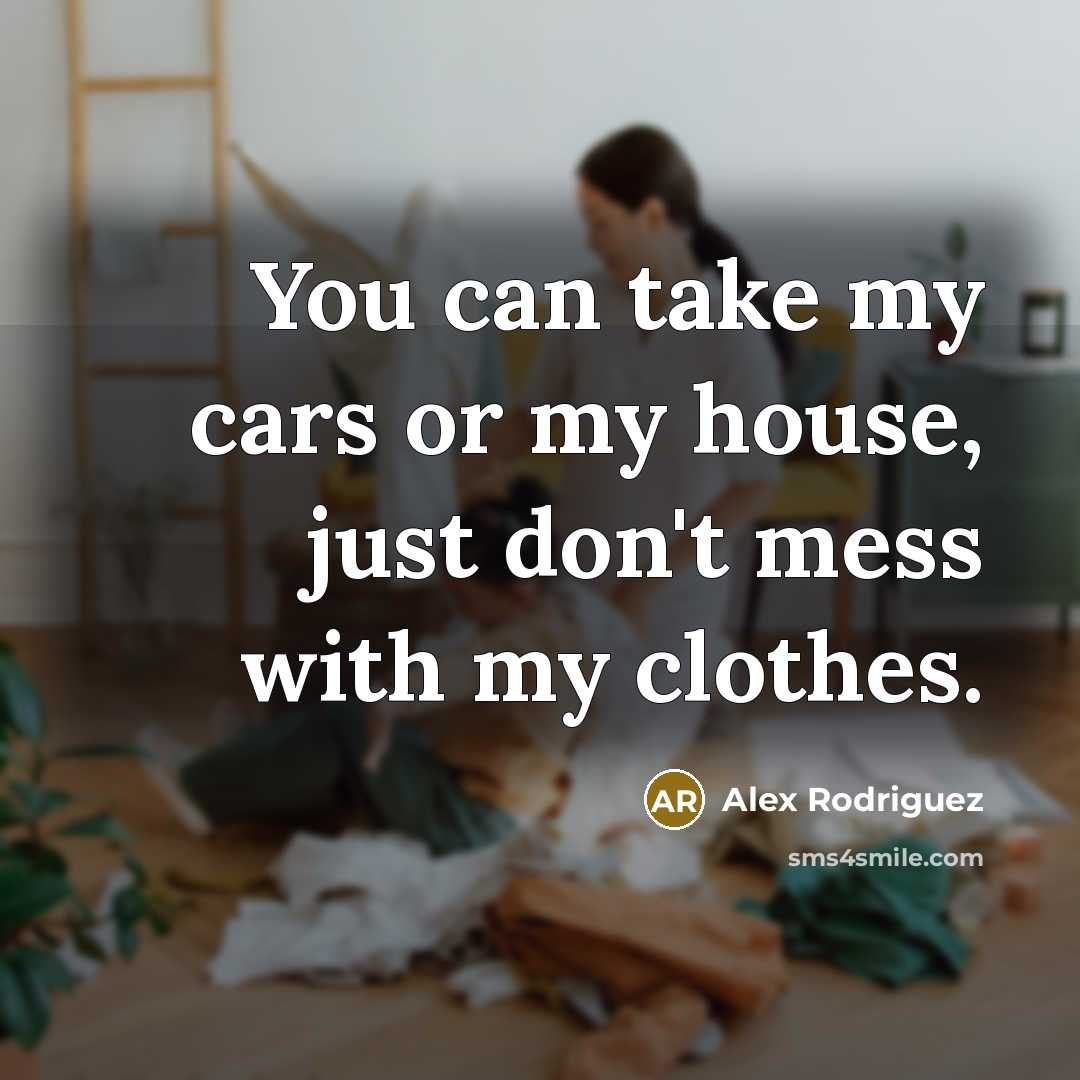 “You can take my cars or my house, just don't…” quote by Alex Rodriguez