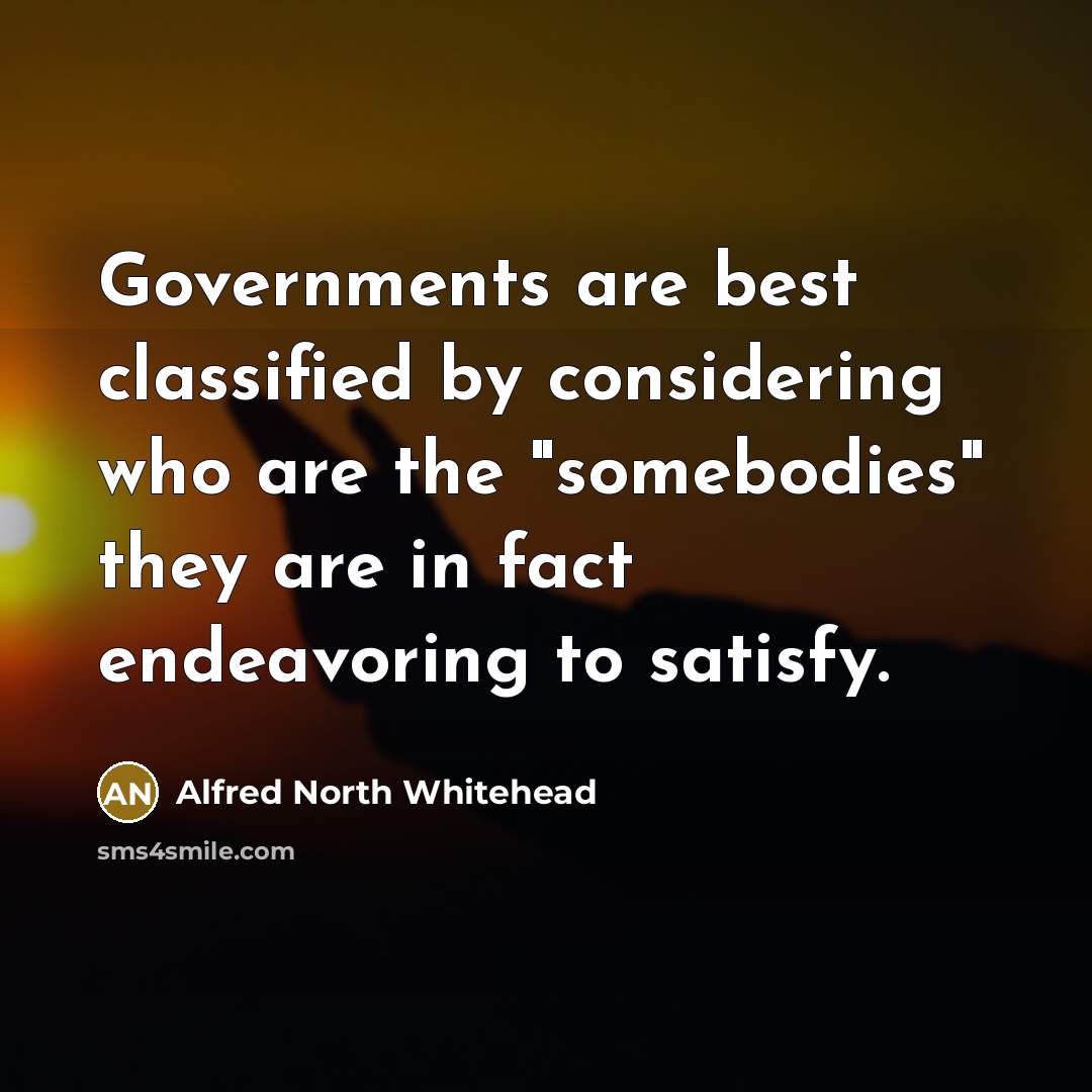 “Governments are best classified by considering who are the "somebodies"…” quote by Alfred North Whitehead