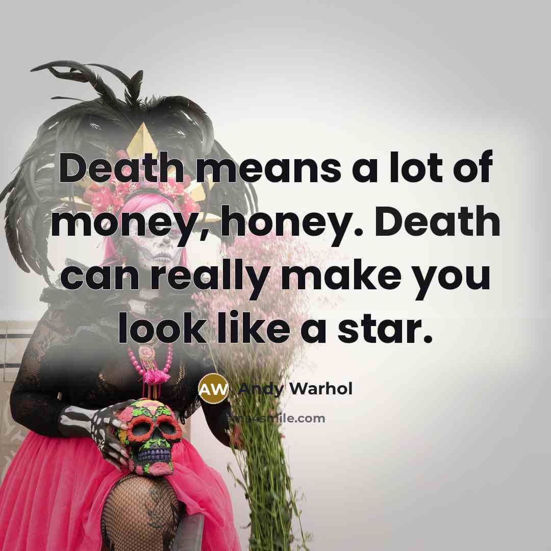 “Death means a lot of money, honey. Death can really…” quote by Andy Warhol