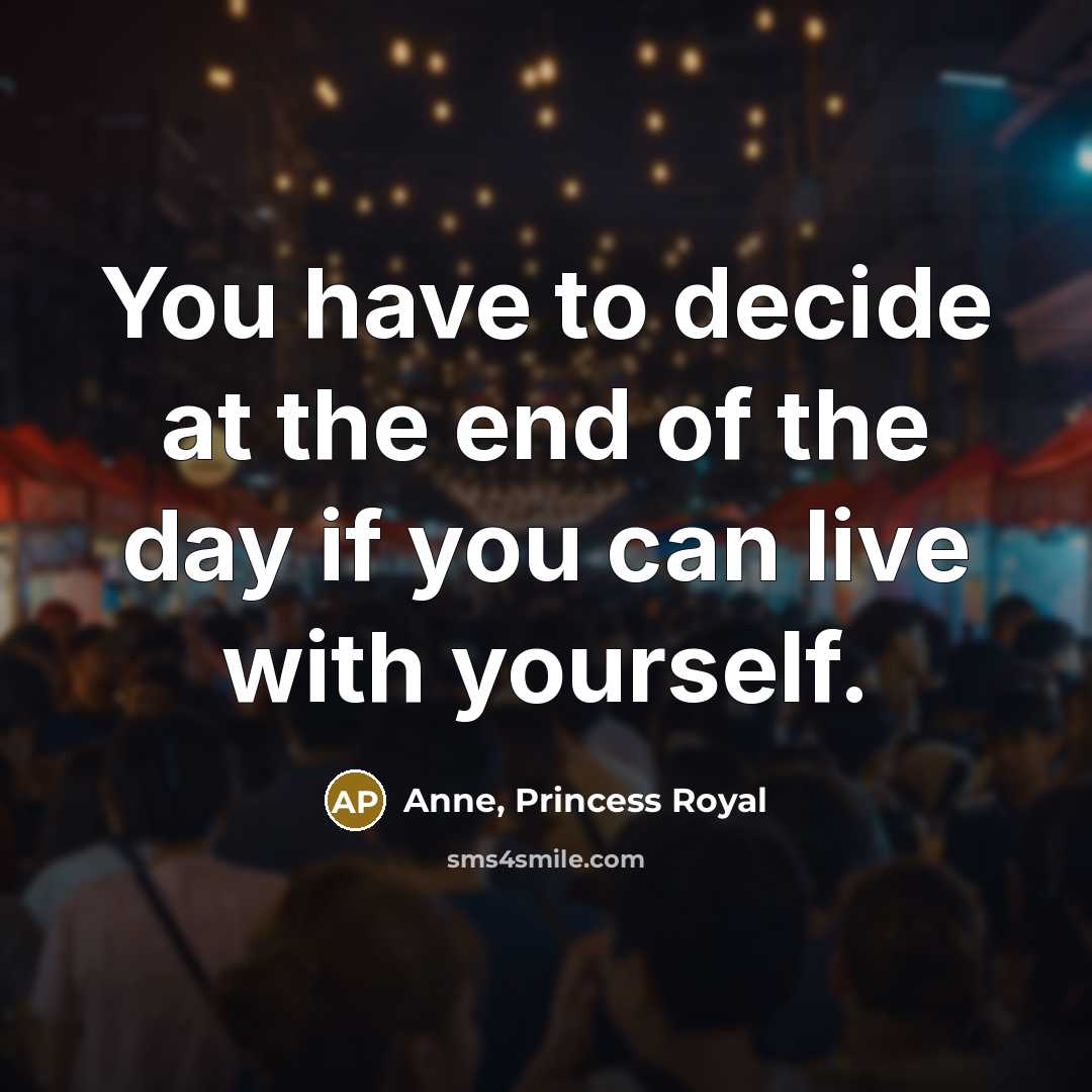 “You have to decide at the end of the day if you can live with yourself.” quote by Anne, Princess Royal
