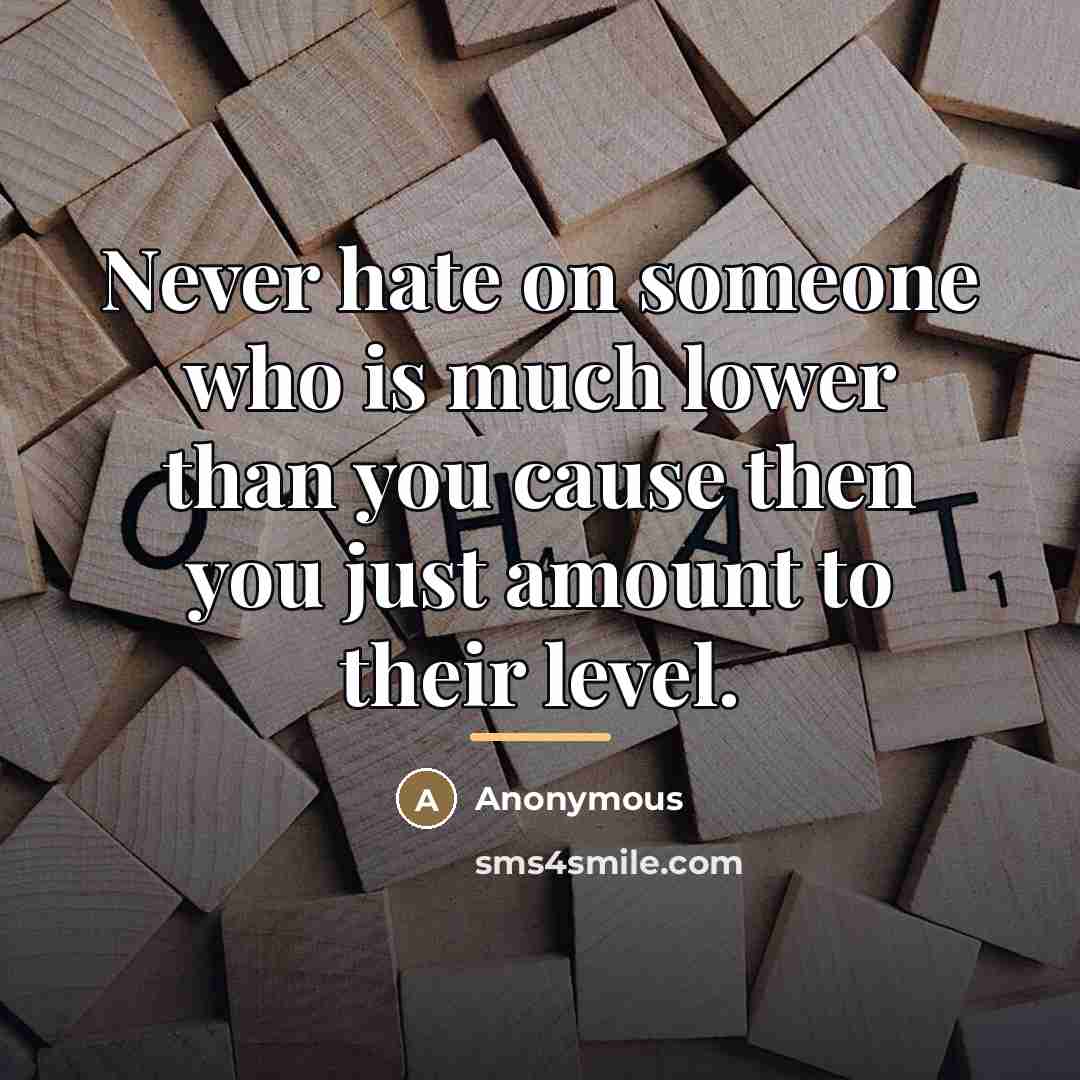 “Never hate on someone who is much lower than you…” quote by Anonymous