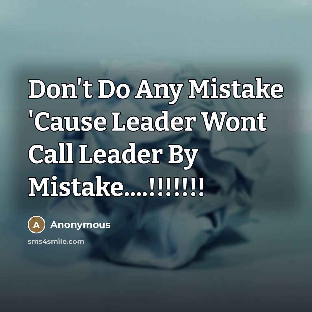 “Don't Do Any Mistake 'Cause Leader Wont Call Leader By Mistake…!!!!!!!” quote by Anonymous