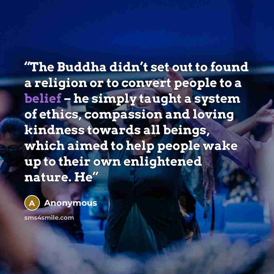 “The Buddha didn’t set out to found a religion or to convert people to a belief – he simply taught a system of ethics, compassion and loving kindness towards all beings, which aimed to help people wake up to their own enlightened nature. He” quote by Anonymous