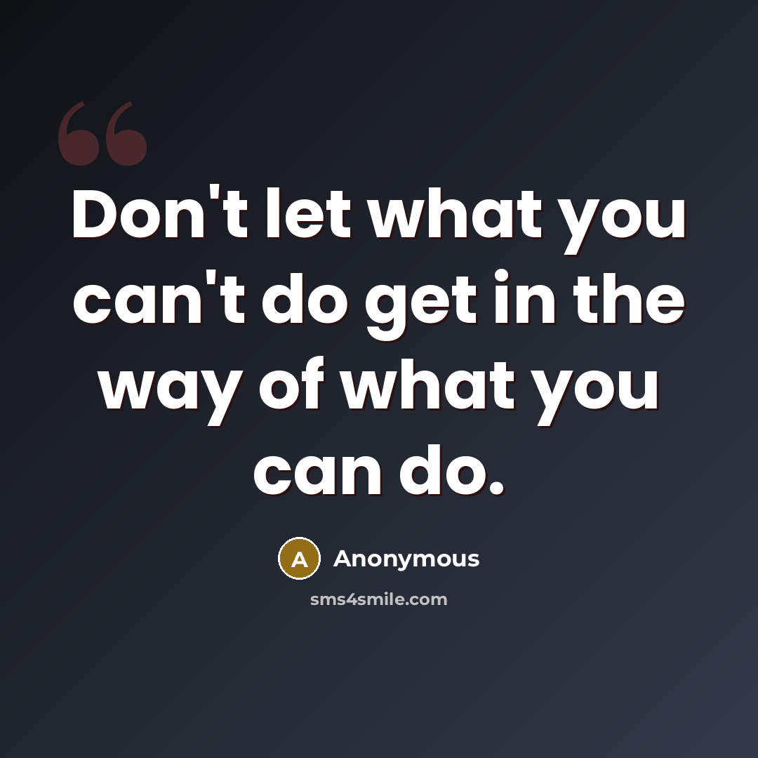 “Don't let what you can't do get in the way…” quote by Anonymous