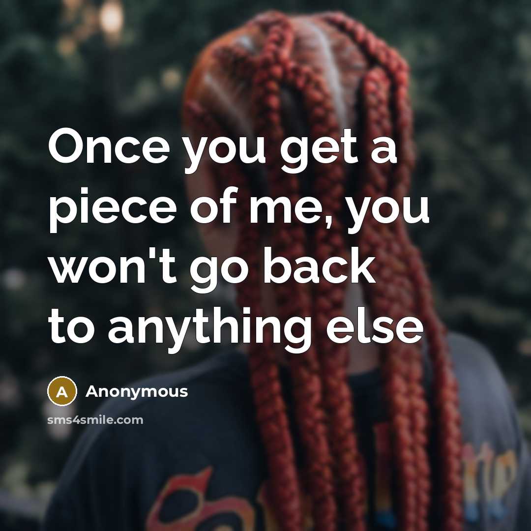 “Once you get a piece of me, you won't go back to anything else” quote by Anonymous