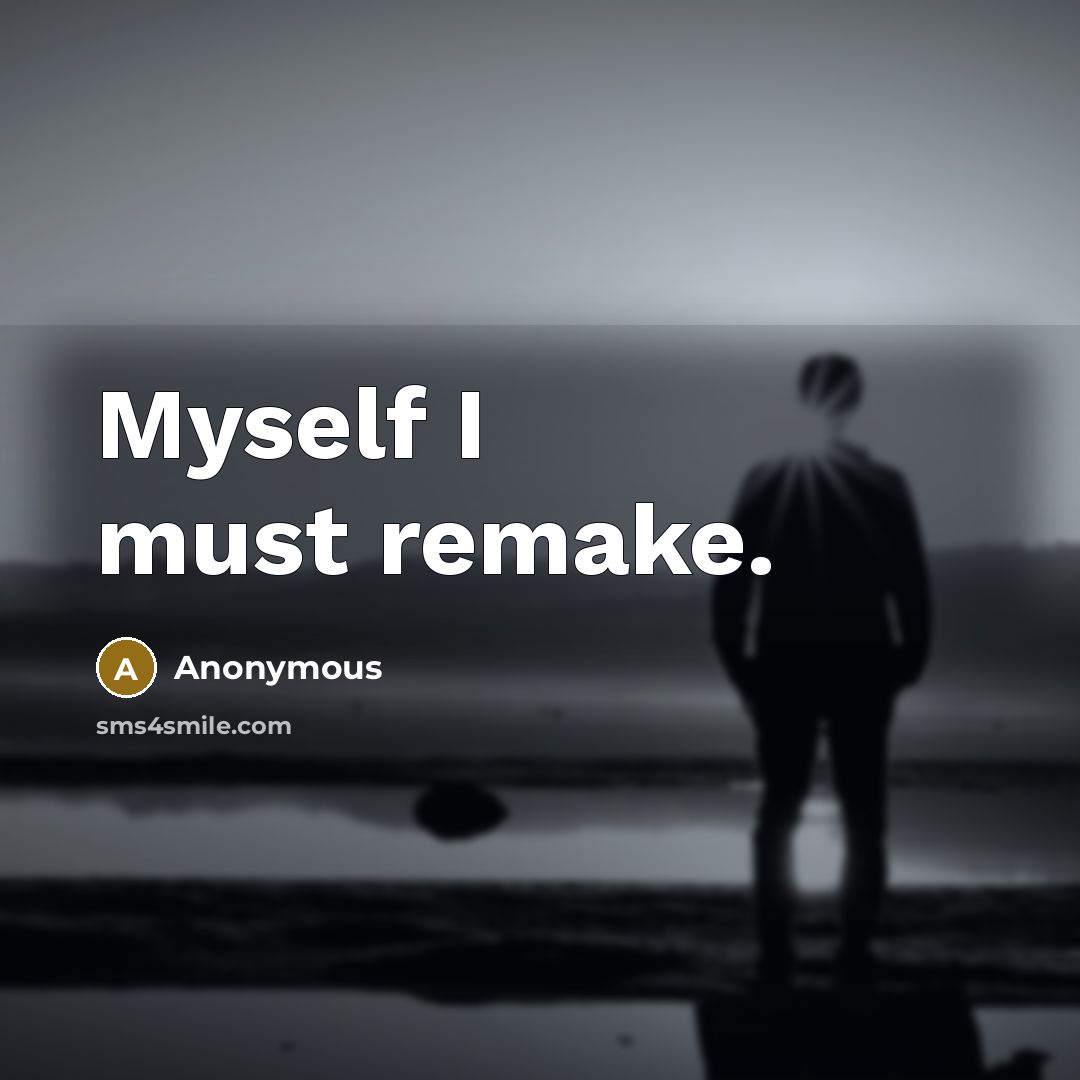 “Myself I must remake.” quote by Anonymous