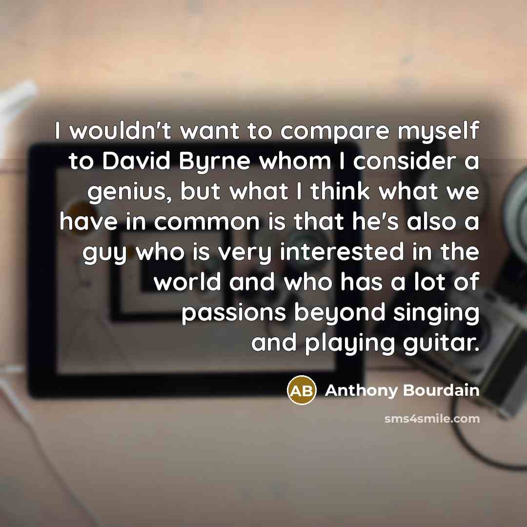 “I wouldn't want to compare myself to David Byrne whom…” quote by Anthony Bourdain