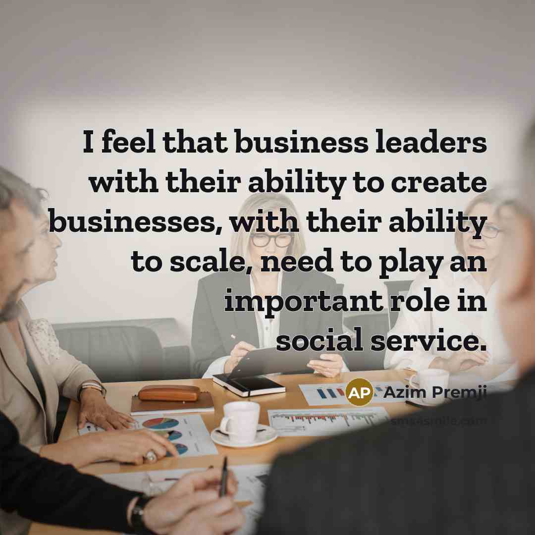 “I feel that business leaders with their ability to create…” quote by Azim Premji