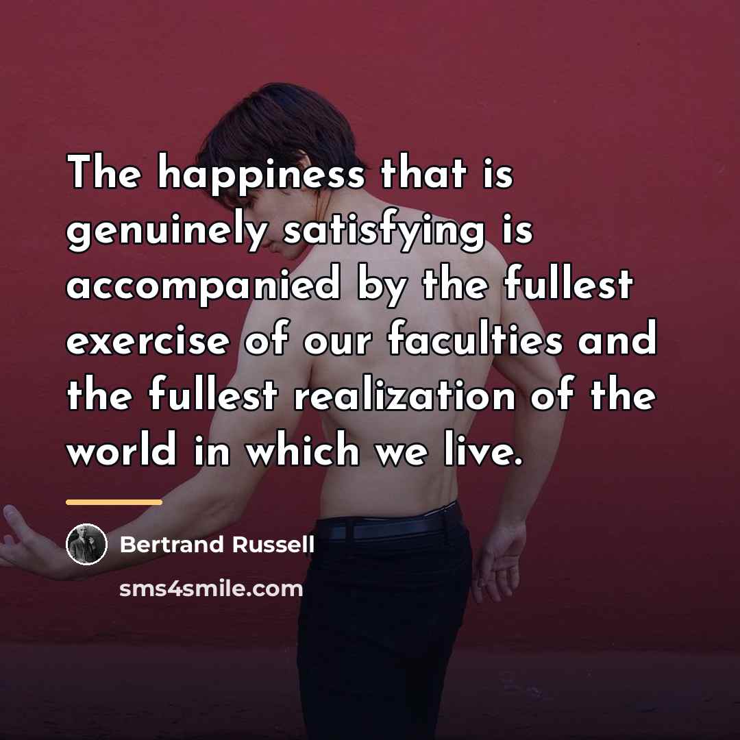 “The happiness that is genuinely satisfying is accompanied by the…” quote by Bertrand Russell