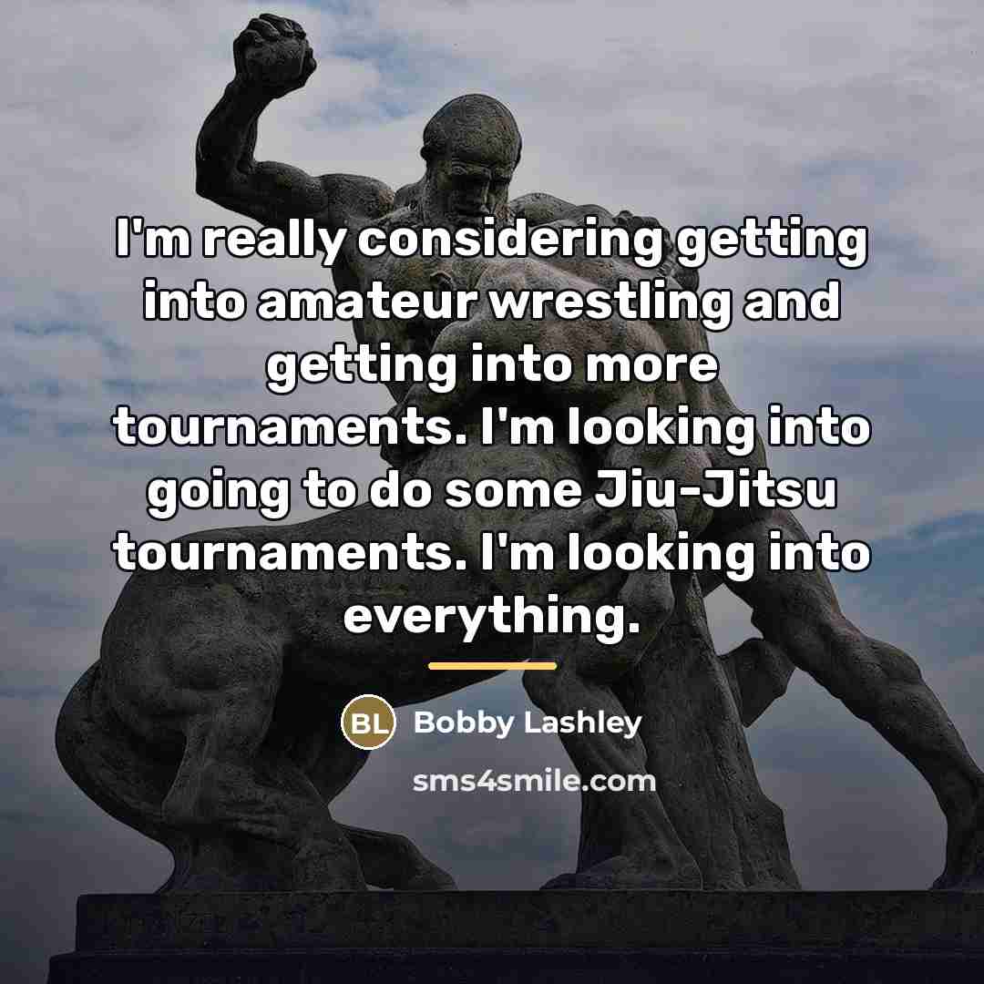 “I'm really considering getting into amateur wrestling and getting into…” quote by Bobby Lashley