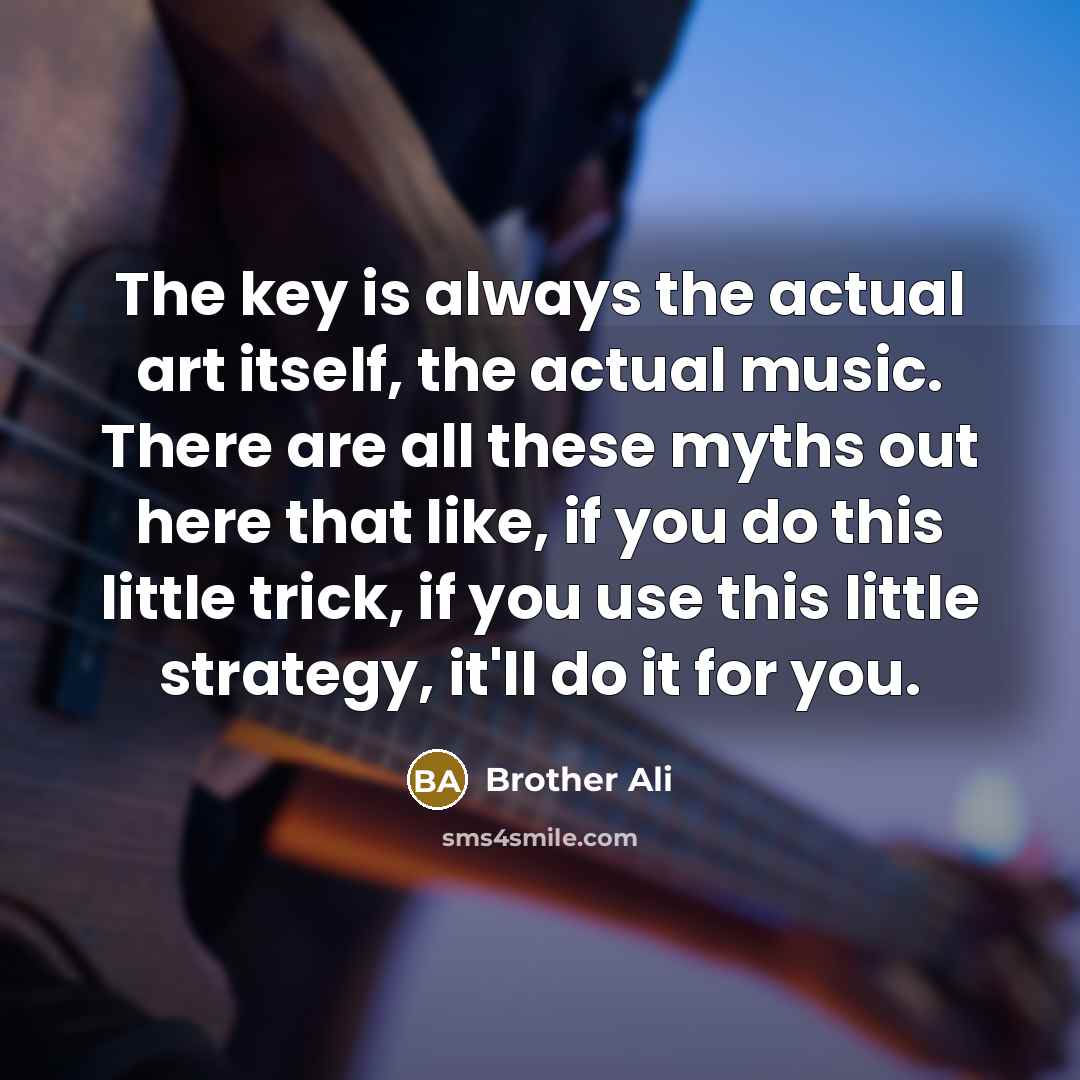 “The key is always the actual art itself, the actual…” quote by Brother Ali