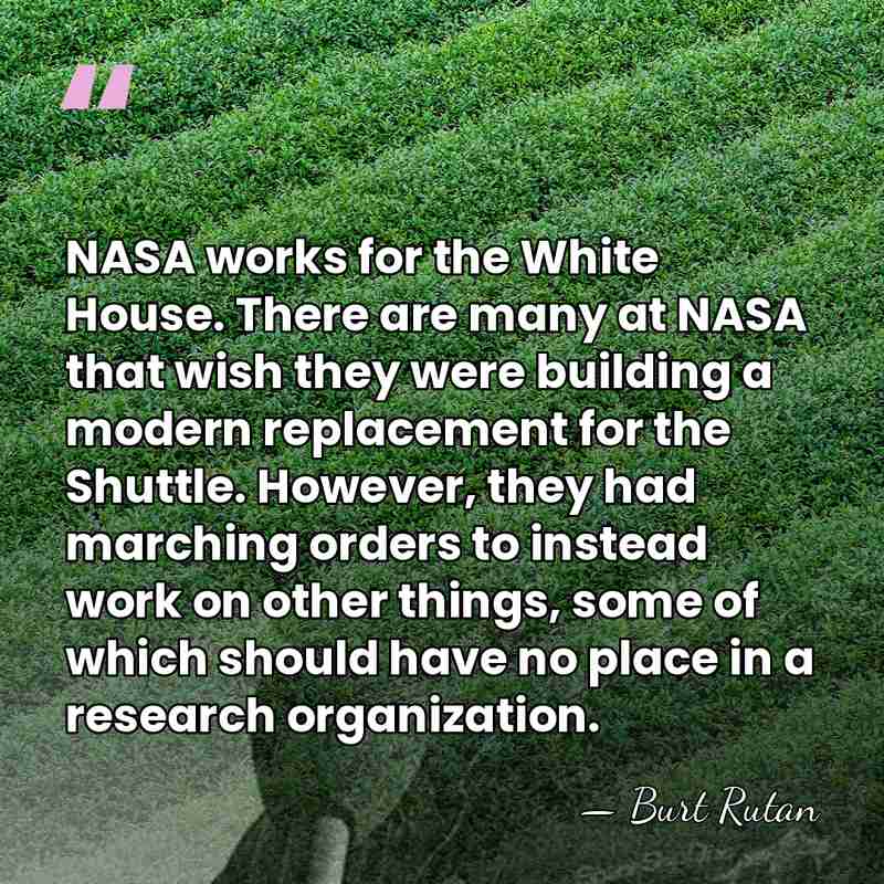 NASA works for the White House. There are many at NASA that&hellip; - Burt Rutan